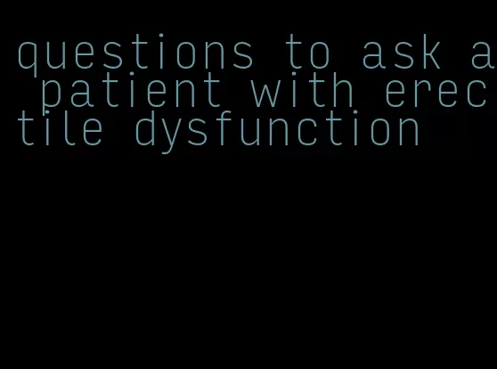 questions to ask a patient with erectile dysfunction