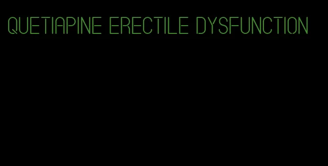 quetiapine erectile dysfunction