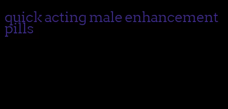 quick acting male enhancement pills