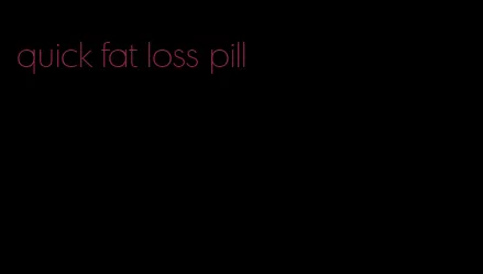 quick fat loss pill