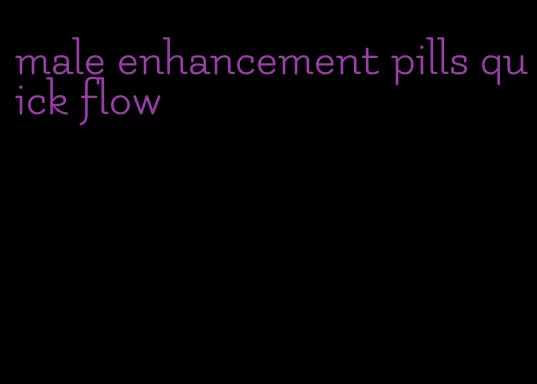 male enhancement pills quick flow