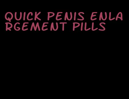 quick penis enlargement pills