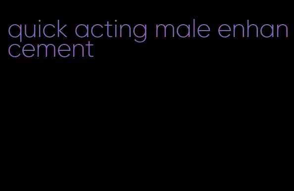 quick acting male enhancement