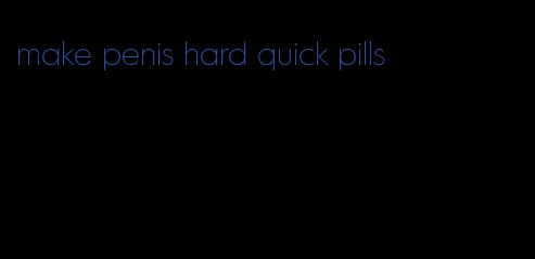 make penis hard quick pills