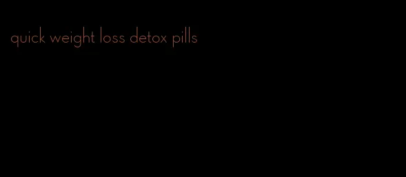 quick weight loss detox pills