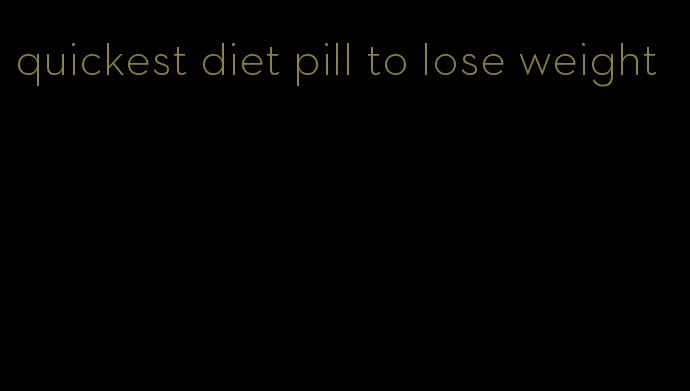 quickest diet pill to lose weight