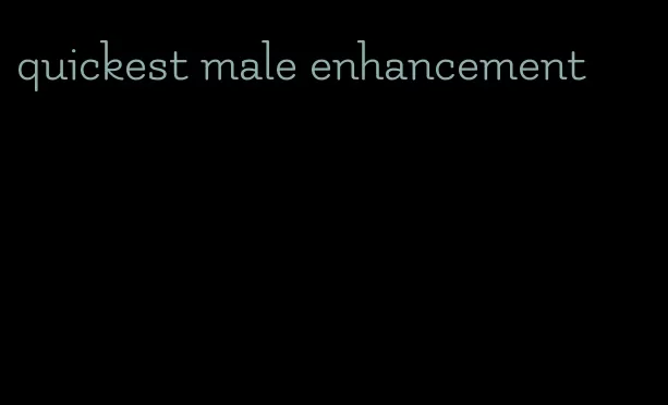 quickest male enhancement