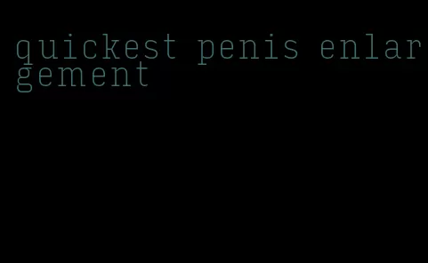 quickest penis enlargement