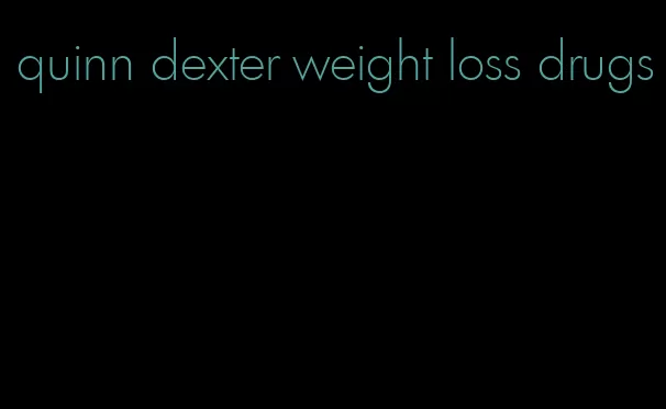 quinn dexter weight loss drugs