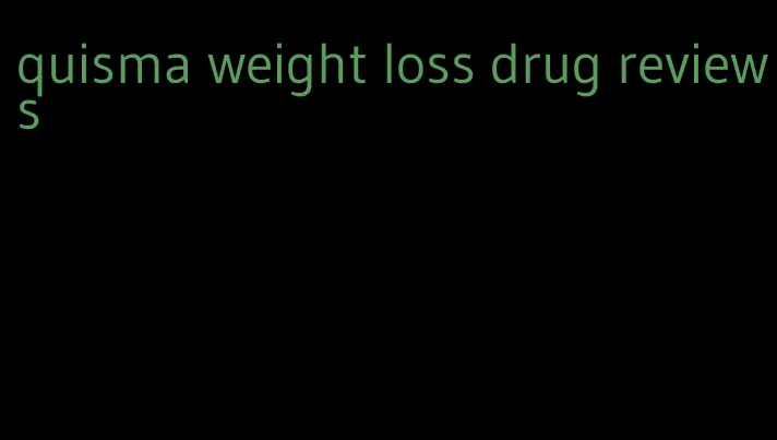 quisma weight loss drug reviews