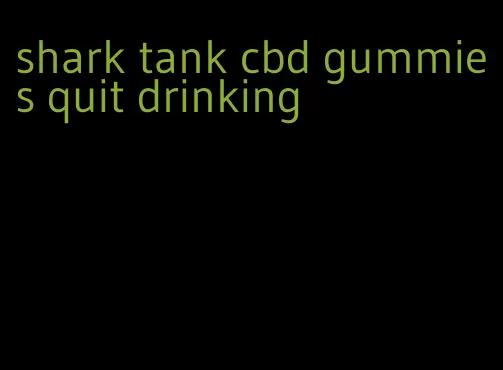 shark tank cbd gummies quit drinking