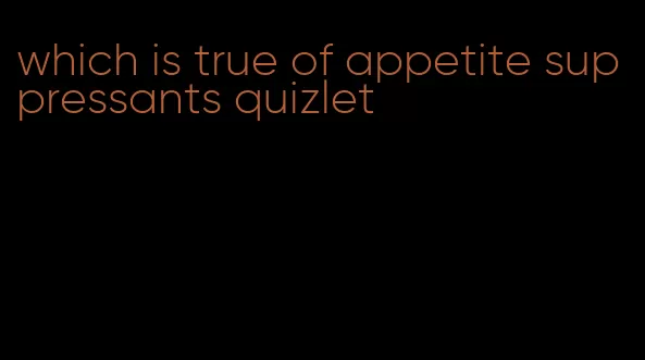 which is true of appetite suppressants quizlet