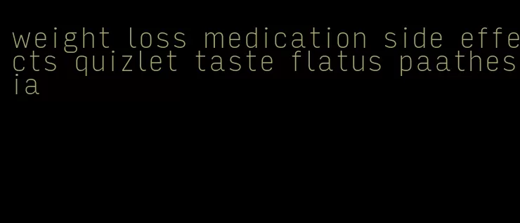 weight loss medication side effects quizlet taste flatus paathesia