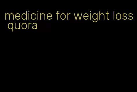 medicine for weight loss quora