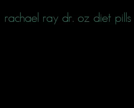 rachael ray dr. oz diet pills