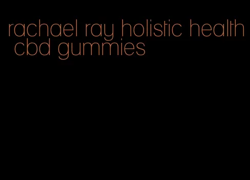 rachael ray holistic health cbd gummies