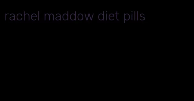 rachel maddow diet pills