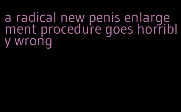 a radical new penis enlargement procedure goes horribly wrong