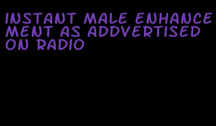 instant male enhancement as addvertised on radio