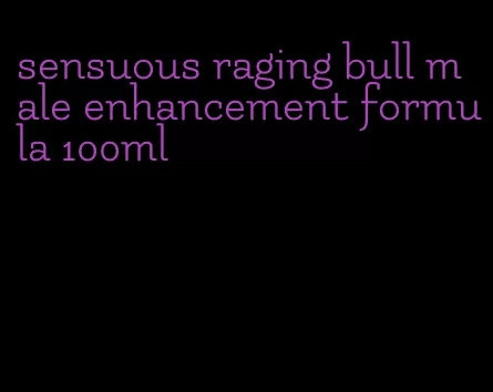 sensuous raging bull male enhancement formula 100ml