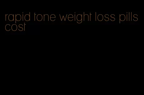 rapid tone weight loss pills cost