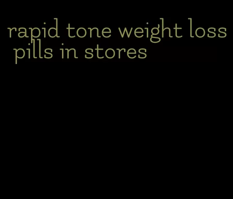 rapid tone weight loss pills in stores