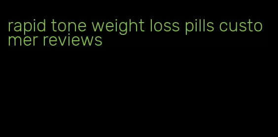 rapid tone weight loss pills customer reviews