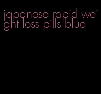 japanese rapid weight loss pills blue