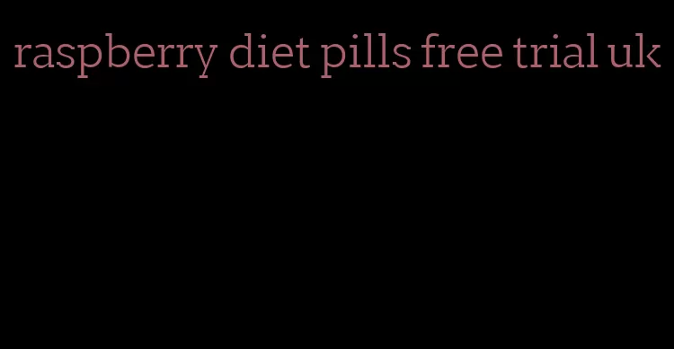 raspberry diet pills free trial uk