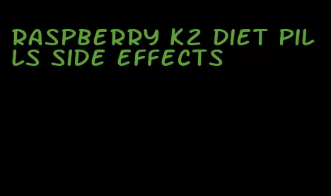 raspberry k2 diet pills side effects