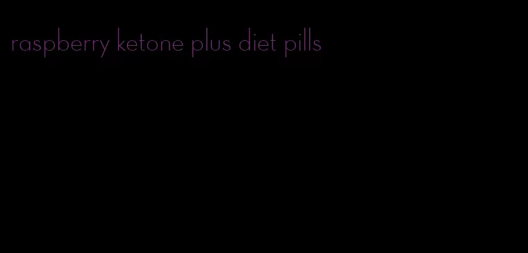 raspberry ketone plus diet pills