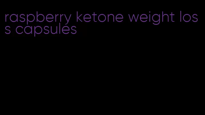 raspberry ketone weight loss capsules