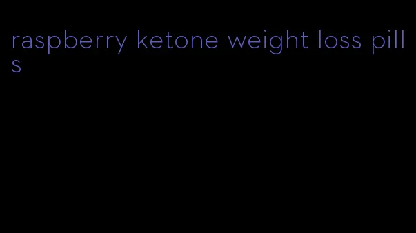 raspberry ketone weight loss pills