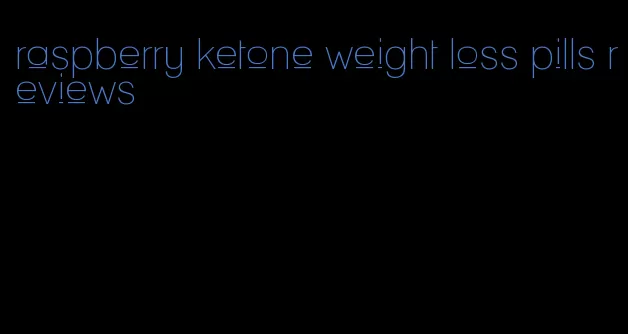 raspberry ketone weight loss pills reviews