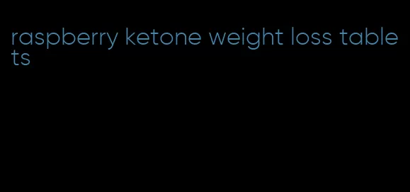 raspberry ketone weight loss tablets