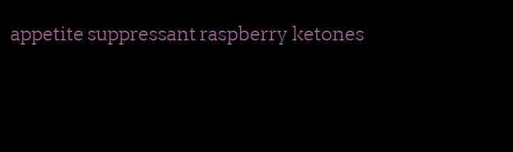 appetite suppressant raspberry ketones