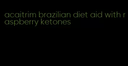 acaitrim brazilian diet aid with raspberry ketones