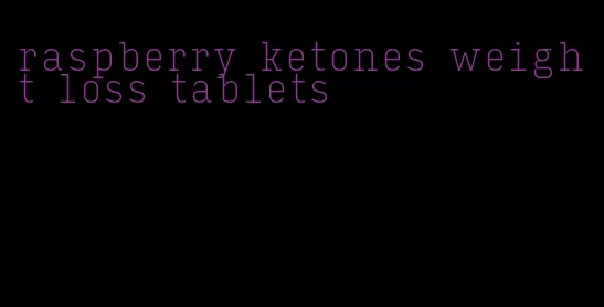 raspberry ketones weight loss tablets