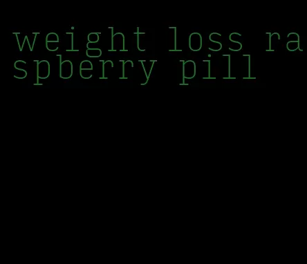 weight loss raspberry pill