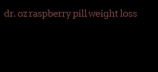 dr. oz raspberry pill weight loss