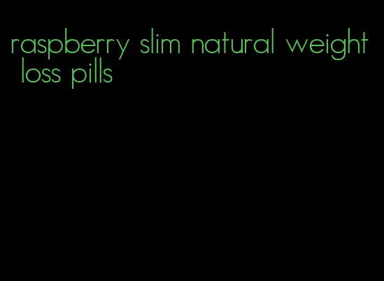 raspberry slim natural weight loss pills