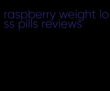 raspberry weight loss pills reviews