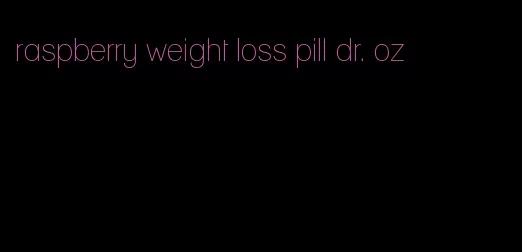 raspberry weight loss pill dr. oz