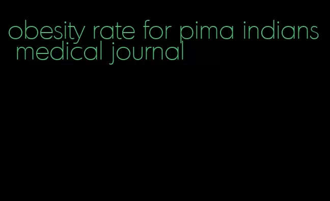 obesity rate for pima indians medical journal