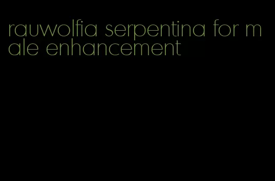 rauwolfia serpentina for male enhancement