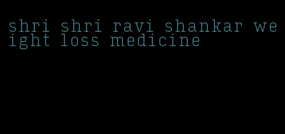 shri shri ravi shankar weight loss medicine