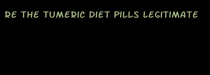 re the tumeric diet pills legitimate