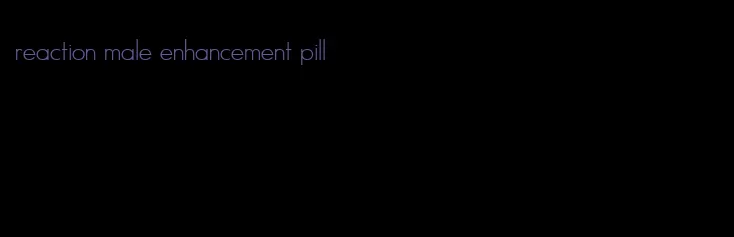 reaction male enhancement pill