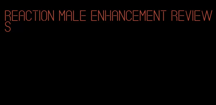 reaction male enhancement reviews