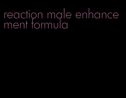 reaction male enhancement formula